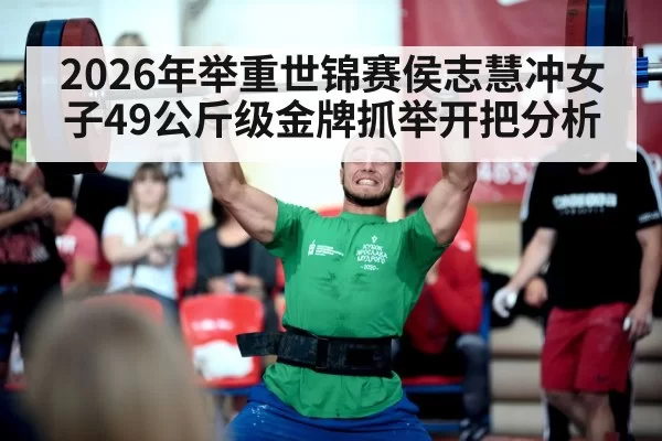 2026年举重世锦赛侯志慧冲女子49公斤级金牌抓举开把分析