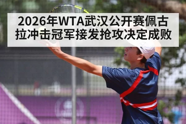 2026年WTA武汉公开赛佩古拉冲击冠军接发抢攻决定成败